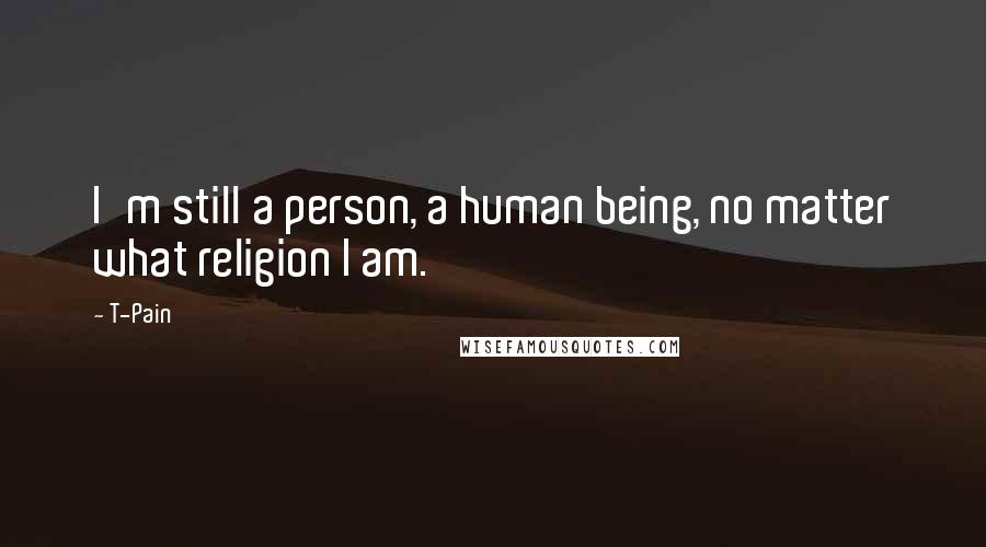 T-Pain Quotes: I'm still a person, a human being, no matter what religion I am.