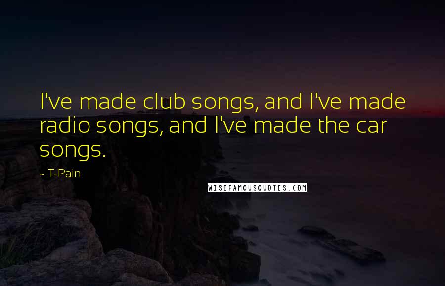 T-Pain Quotes: I've made club songs, and I've made radio songs, and I've made the car songs.