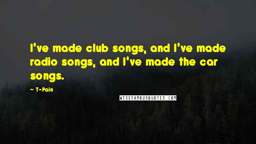 T-Pain Quotes: I've made club songs, and I've made radio songs, and I've made the car songs.