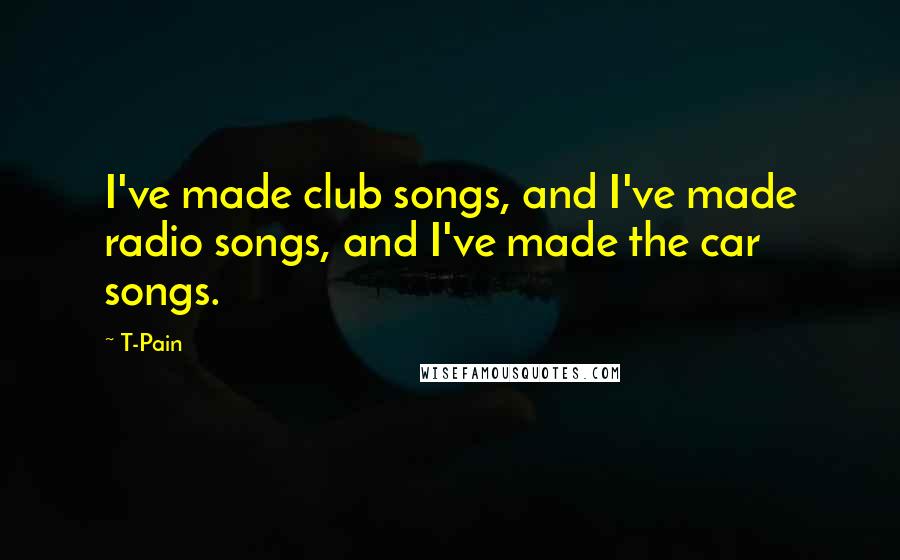 T-Pain Quotes: I've made club songs, and I've made radio songs, and I've made the car songs.