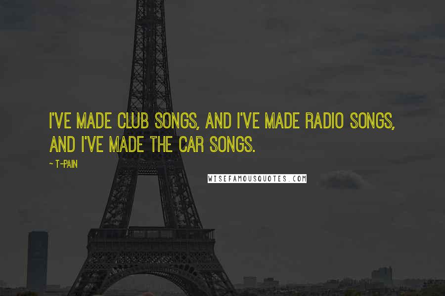 T-Pain Quotes: I've made club songs, and I've made radio songs, and I've made the car songs.