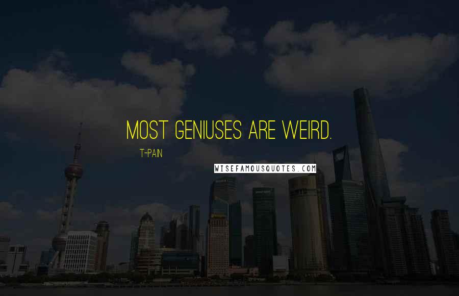 T-Pain Quotes: Most geniuses are weird.