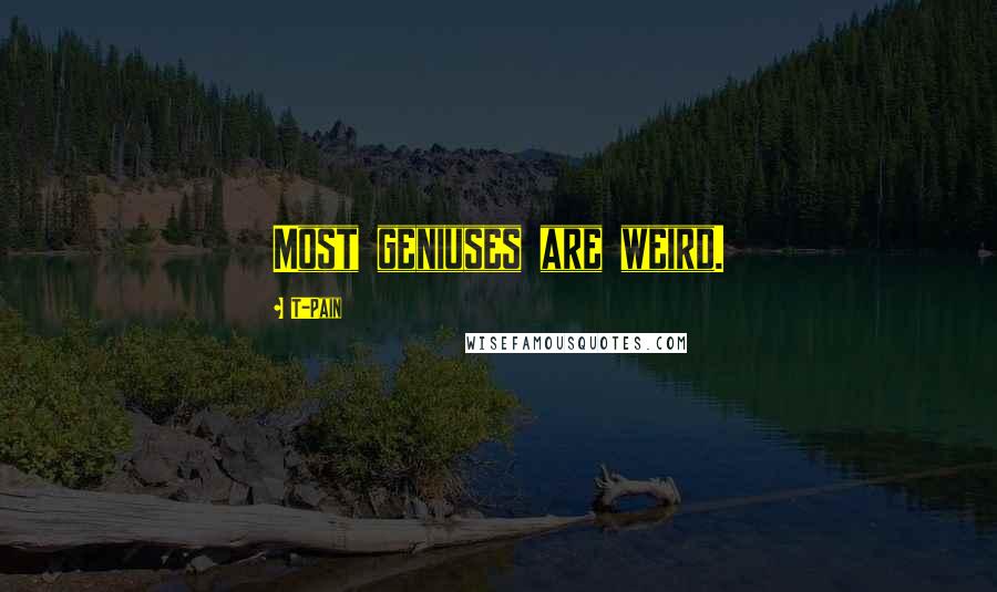 T-Pain Quotes: Most geniuses are weird.