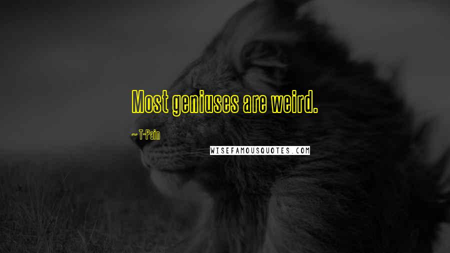 T-Pain Quotes: Most geniuses are weird.