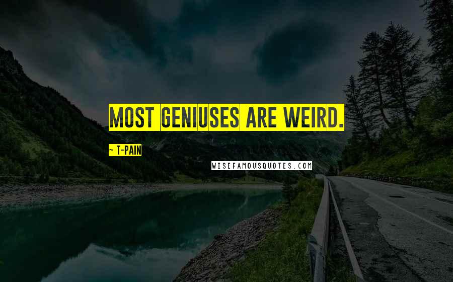 T-Pain Quotes: Most geniuses are weird.