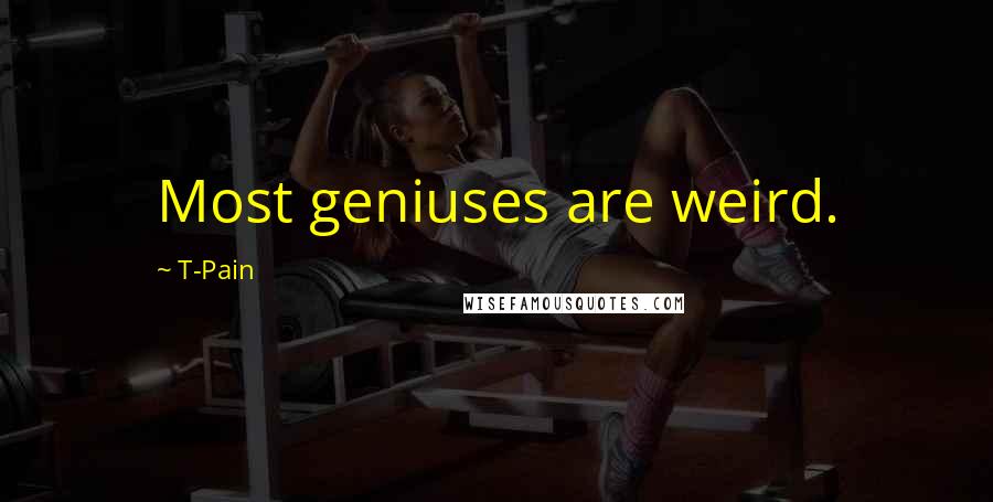 T-Pain Quotes: Most geniuses are weird.