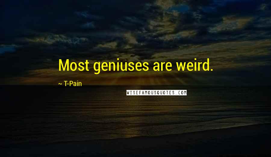 T-Pain Quotes: Most geniuses are weird.