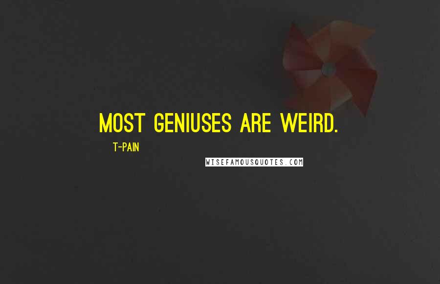 T-Pain Quotes: Most geniuses are weird.