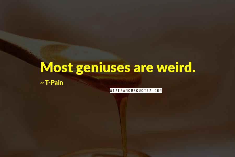 T-Pain Quotes: Most geniuses are weird.