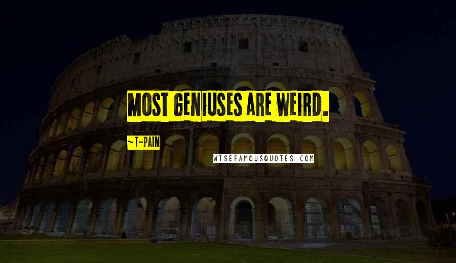 T-Pain Quotes: Most geniuses are weird.