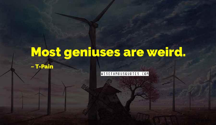T-Pain Quotes: Most geniuses are weird.