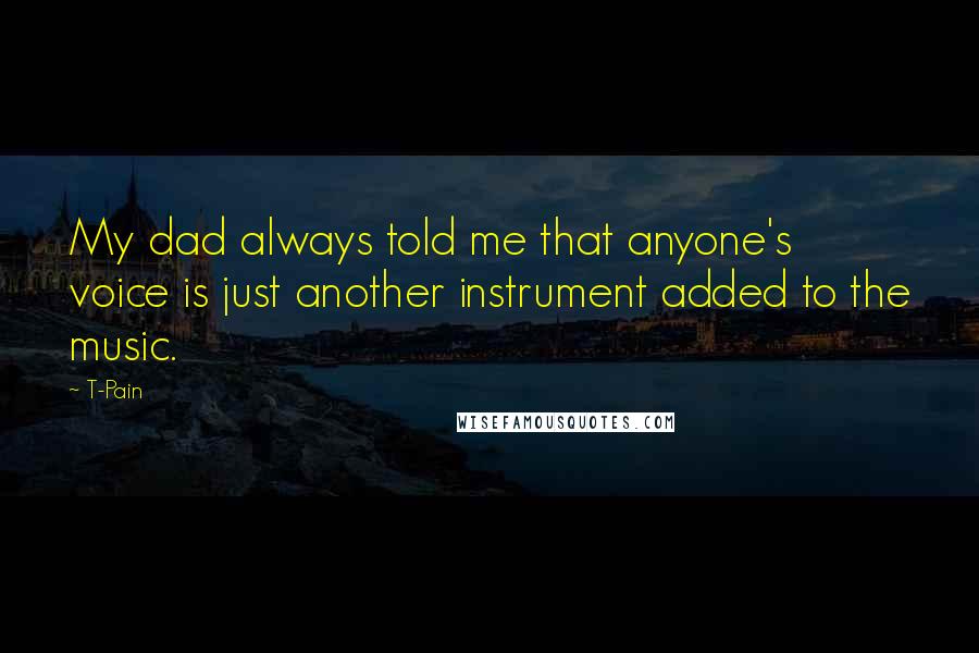 T-Pain Quotes: My dad always told me that anyone's voice is just another instrument added to the music.