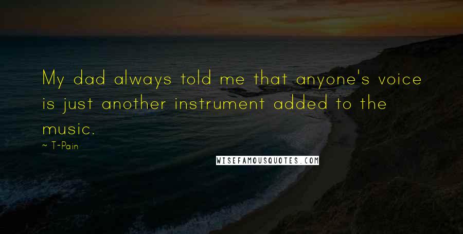 T-Pain Quotes: My dad always told me that anyone's voice is just another instrument added to the music.