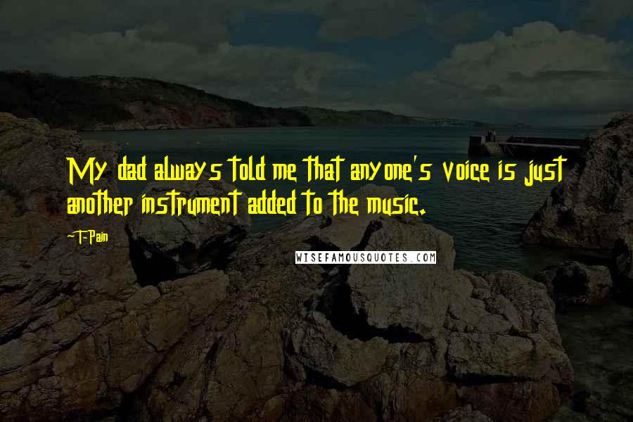 T-Pain Quotes: My dad always told me that anyone's voice is just another instrument added to the music.