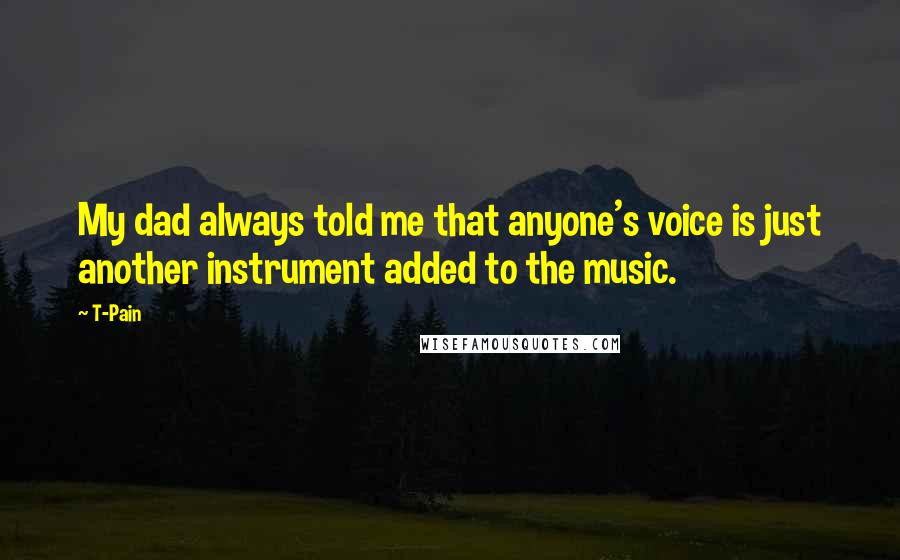 T-Pain Quotes: My dad always told me that anyone's voice is just another instrument added to the music.