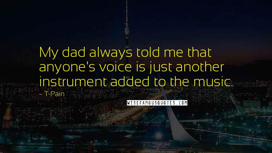 T-Pain Quotes: My dad always told me that anyone's voice is just another instrument added to the music.