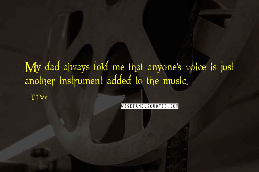 T-Pain Quotes: My dad always told me that anyone's voice is just another instrument added to the music.