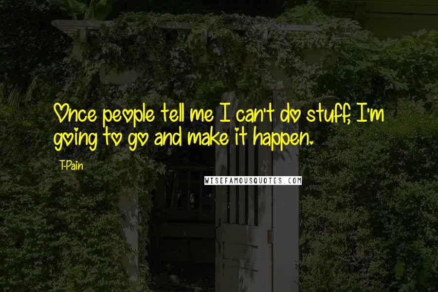 T-Pain Quotes: Once people tell me I can't do stuff, I'm going to go and make it happen.
