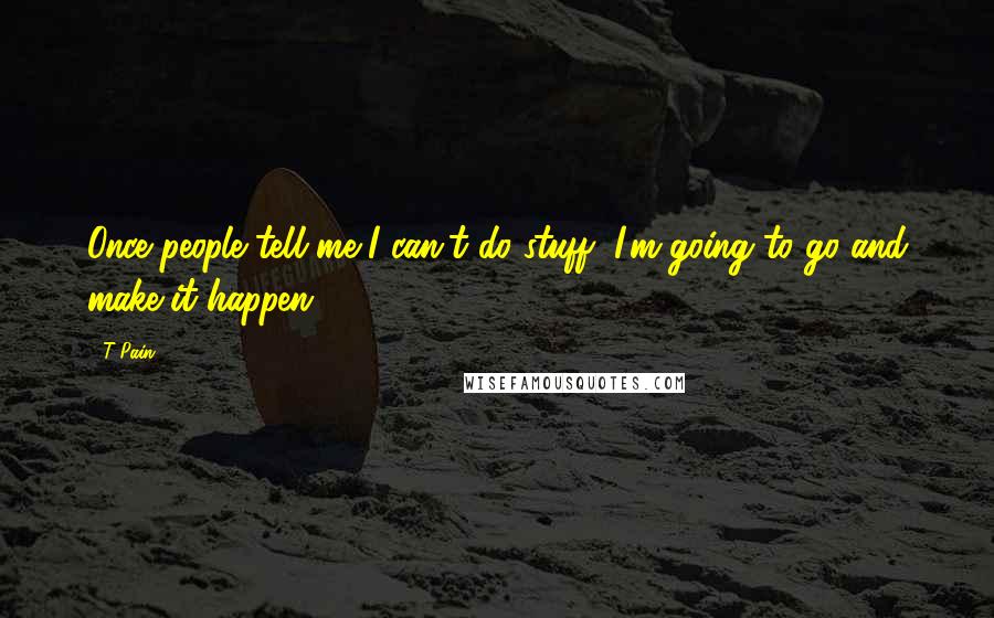 T-Pain Quotes: Once people tell me I can't do stuff, I'm going to go and make it happen.