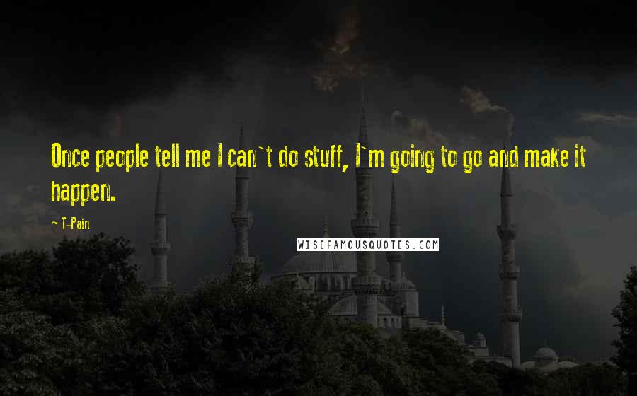 T-Pain Quotes: Once people tell me I can't do stuff, I'm going to go and make it happen.