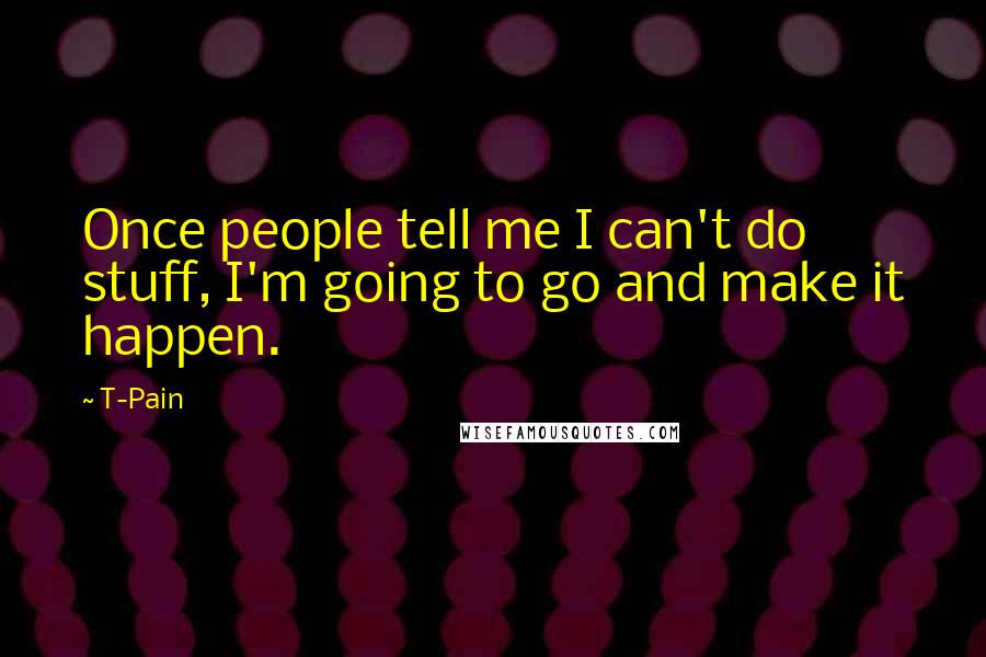 T-Pain Quotes: Once people tell me I can't do stuff, I'm going to go and make it happen.