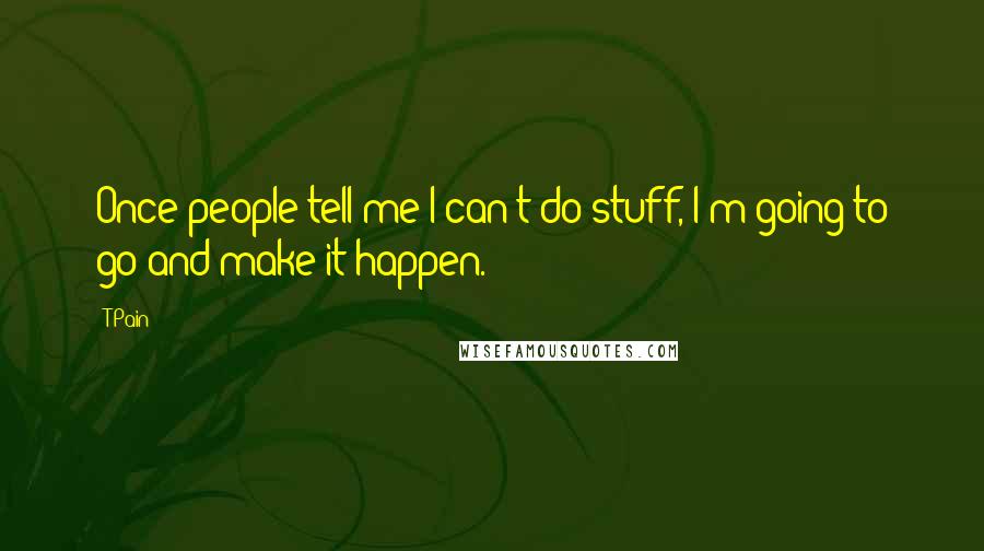 T-Pain Quotes: Once people tell me I can't do stuff, I'm going to go and make it happen.