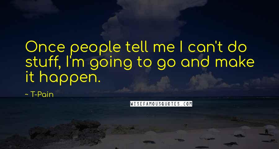 T-Pain Quotes: Once people tell me I can't do stuff, I'm going to go and make it happen.