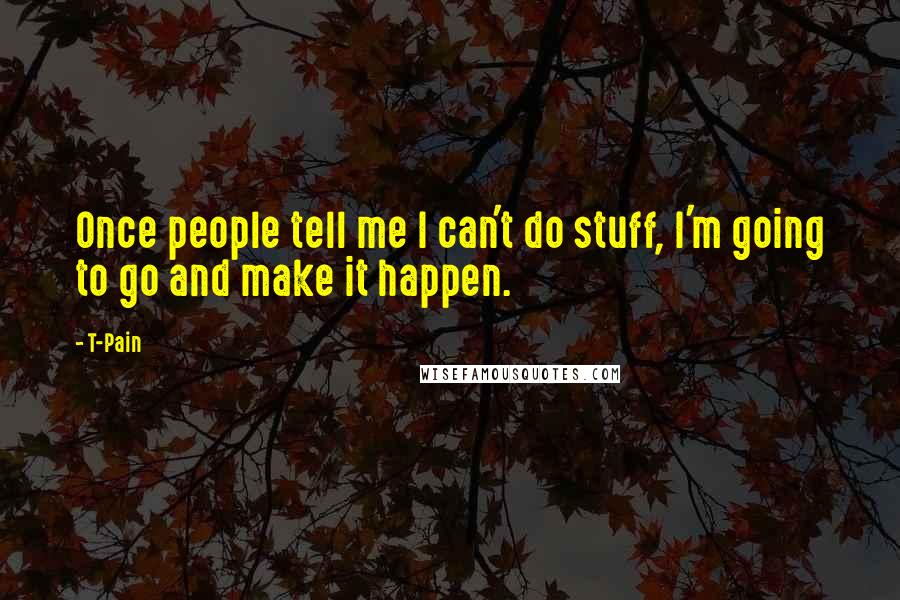 T-Pain Quotes: Once people tell me I can't do stuff, I'm going to go and make it happen.