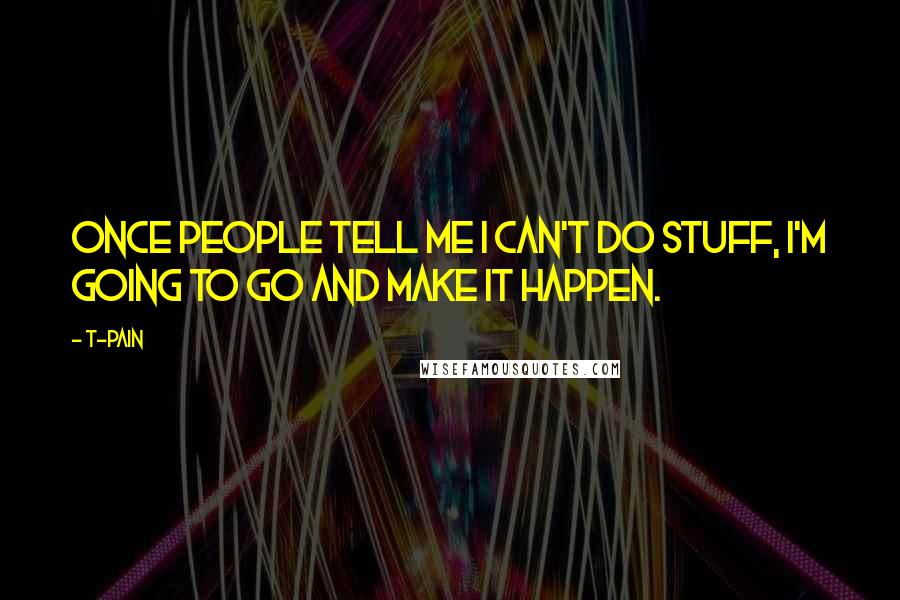 T-Pain Quotes: Once people tell me I can't do stuff, I'm going to go and make it happen.