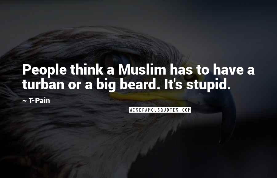 T-Pain Quotes: People think a Muslim has to have a turban or a big beard. It's stupid.