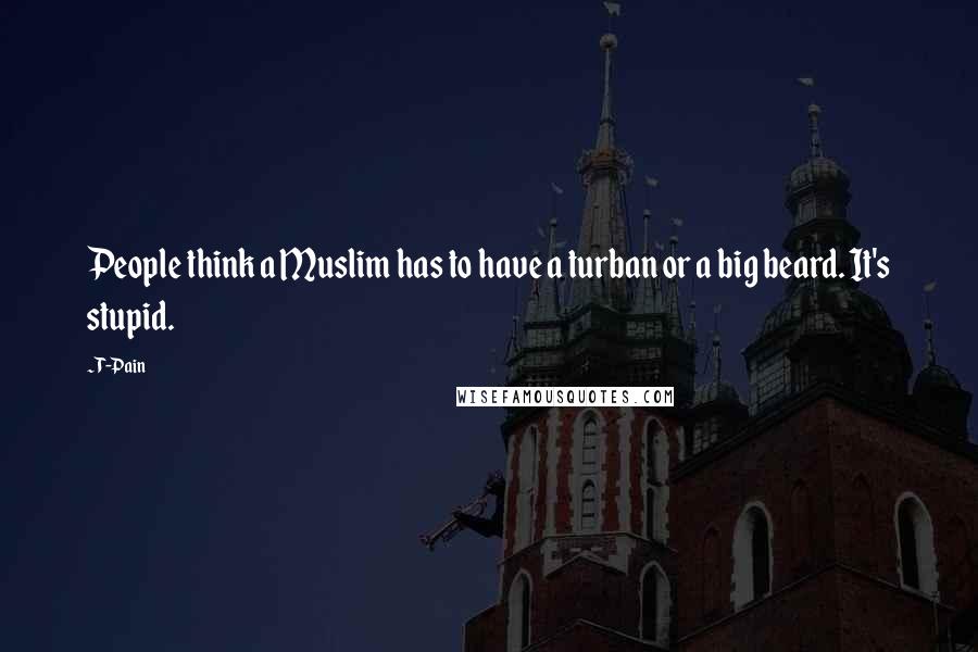 T-Pain Quotes: People think a Muslim has to have a turban or a big beard. It's stupid.