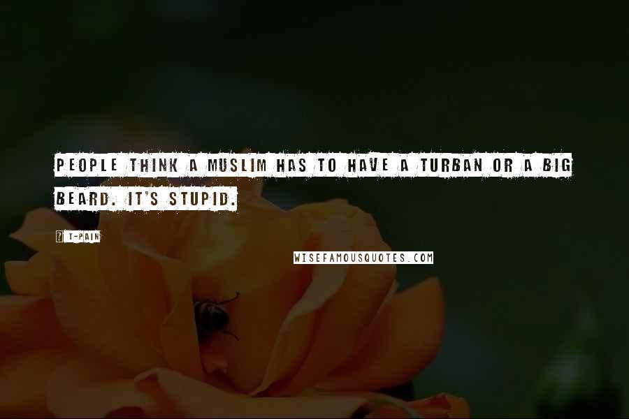 T-Pain Quotes: People think a Muslim has to have a turban or a big beard. It's stupid.
