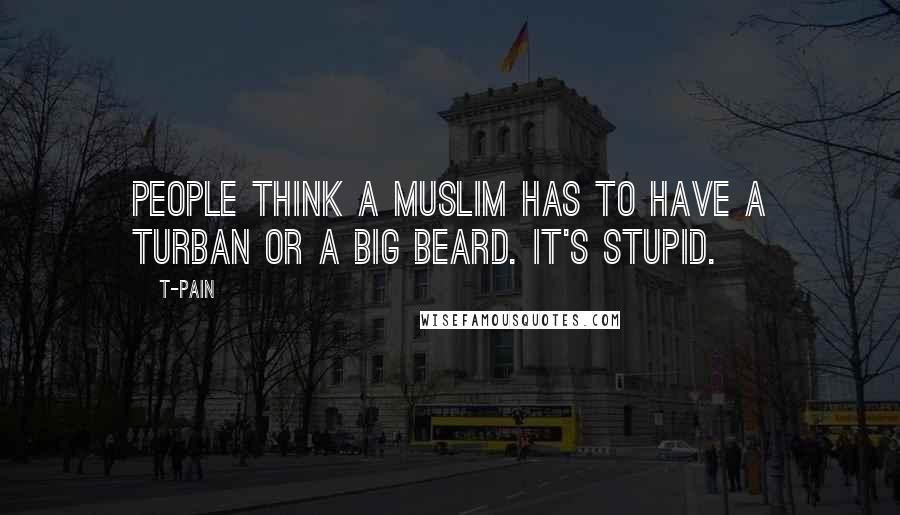 T-Pain Quotes: People think a Muslim has to have a turban or a big beard. It's stupid.