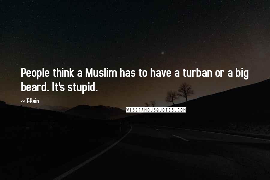 T-Pain Quotes: People think a Muslim has to have a turban or a big beard. It's stupid.