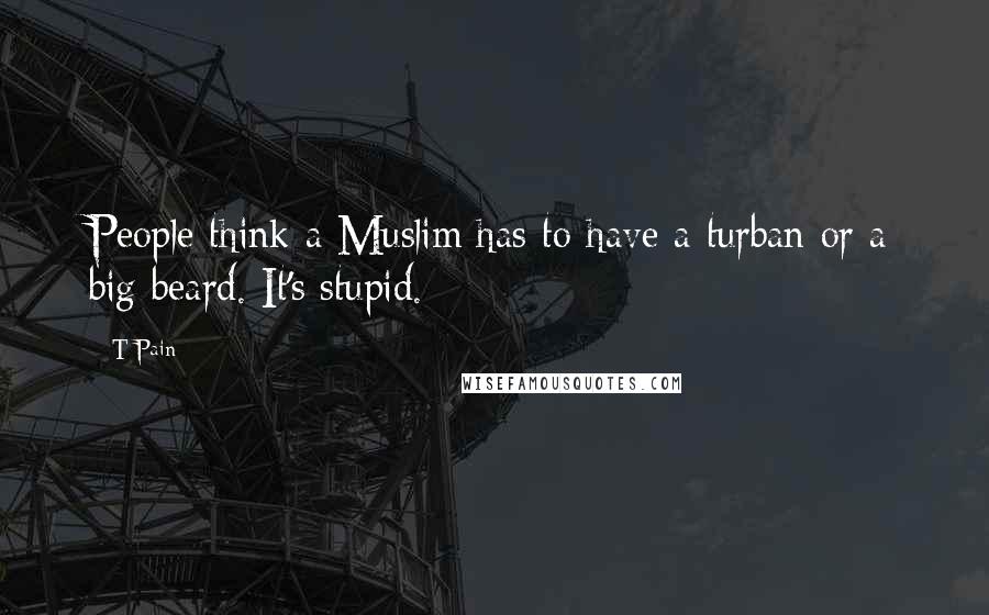 T-Pain Quotes: People think a Muslim has to have a turban or a big beard. It's stupid.