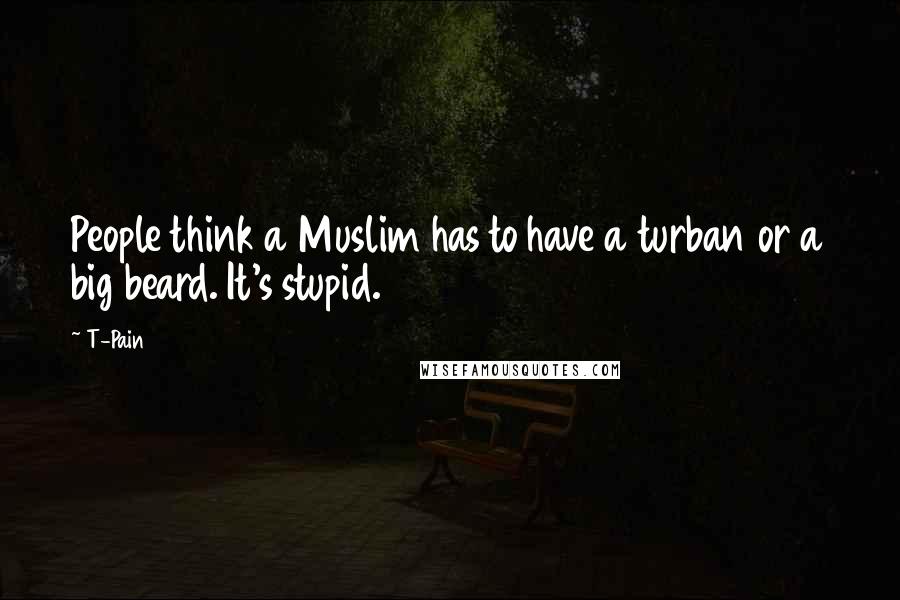 T-Pain Quotes: People think a Muslim has to have a turban or a big beard. It's stupid.