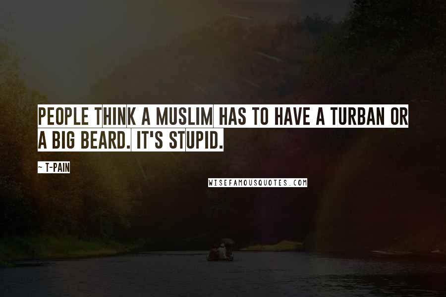 T-Pain Quotes: People think a Muslim has to have a turban or a big beard. It's stupid.