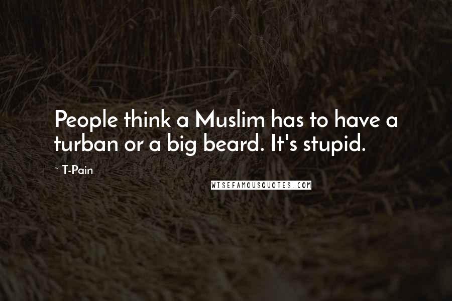T-Pain Quotes: People think a Muslim has to have a turban or a big beard. It's stupid.