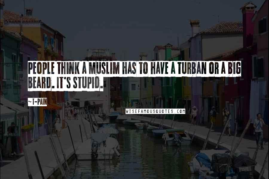 T-Pain Quotes: People think a Muslim has to have a turban or a big beard. It's stupid.