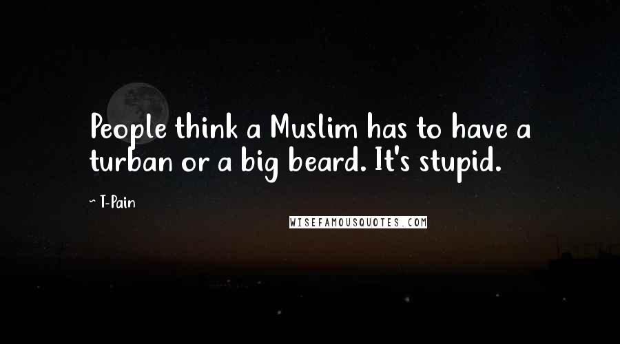 T-Pain Quotes: People think a Muslim has to have a turban or a big beard. It's stupid.