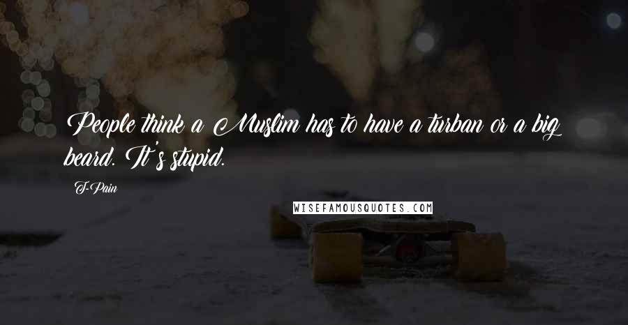 T-Pain Quotes: People think a Muslim has to have a turban or a big beard. It's stupid.