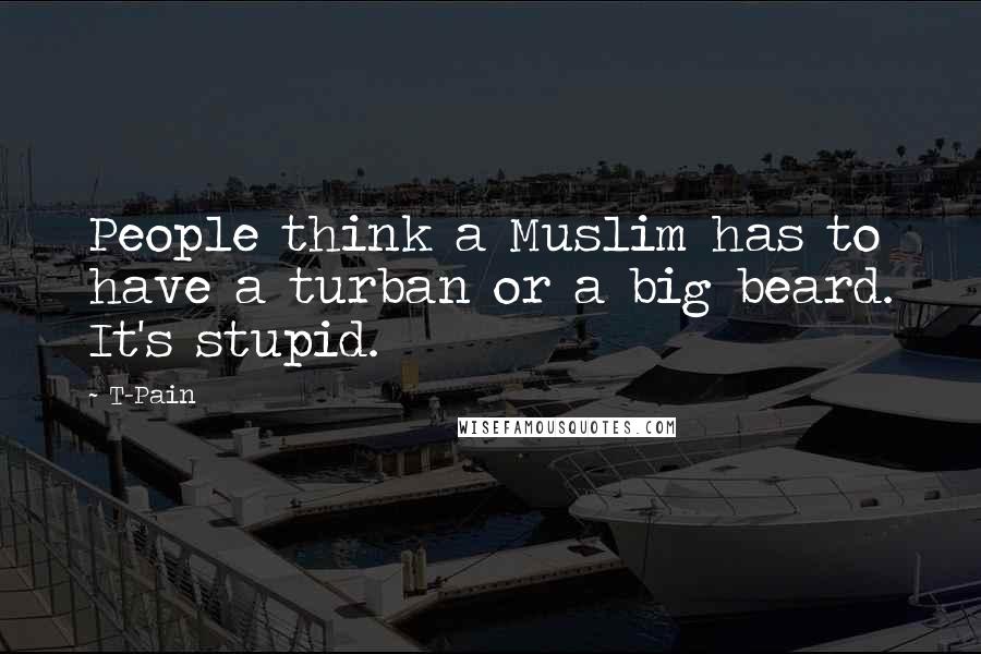 T-Pain Quotes: People think a Muslim has to have a turban or a big beard. It's stupid.