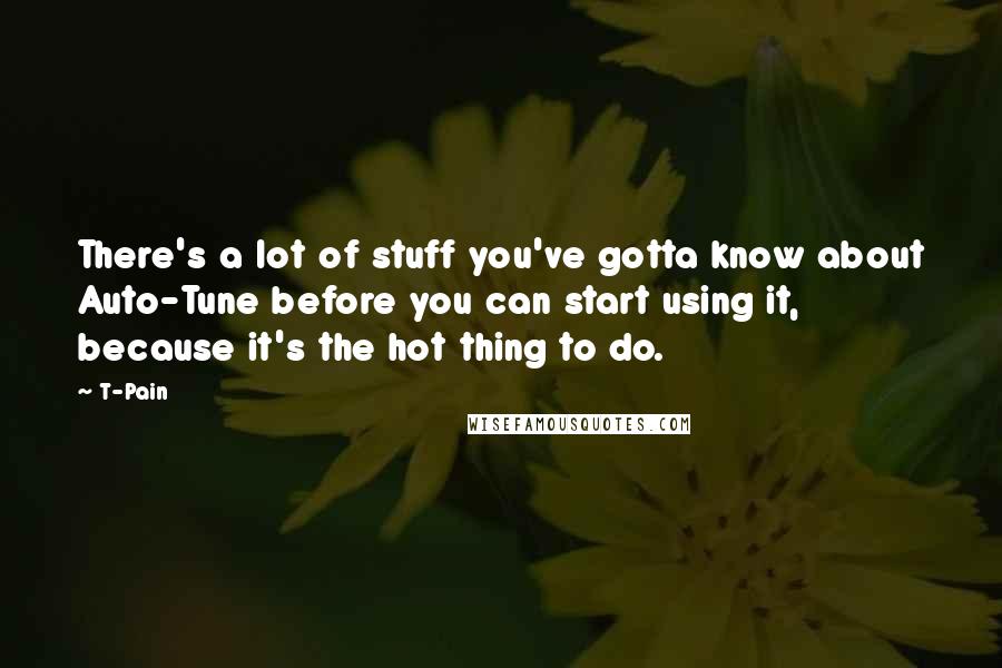 T-Pain Quotes: There's a lot of stuff you've gotta know about Auto-Tune before you can start using it, because it's the hot thing to do.