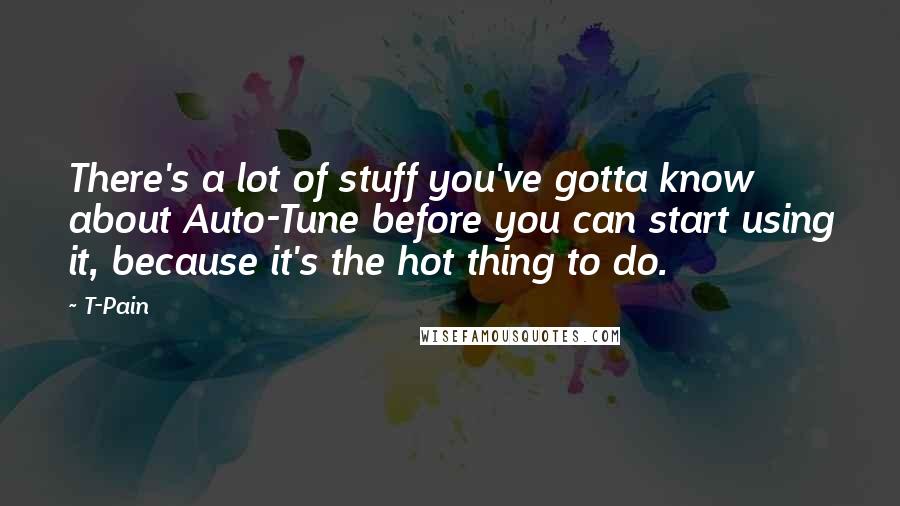 T-Pain Quotes: There's a lot of stuff you've gotta know about Auto-Tune before you can start using it, because it's the hot thing to do.