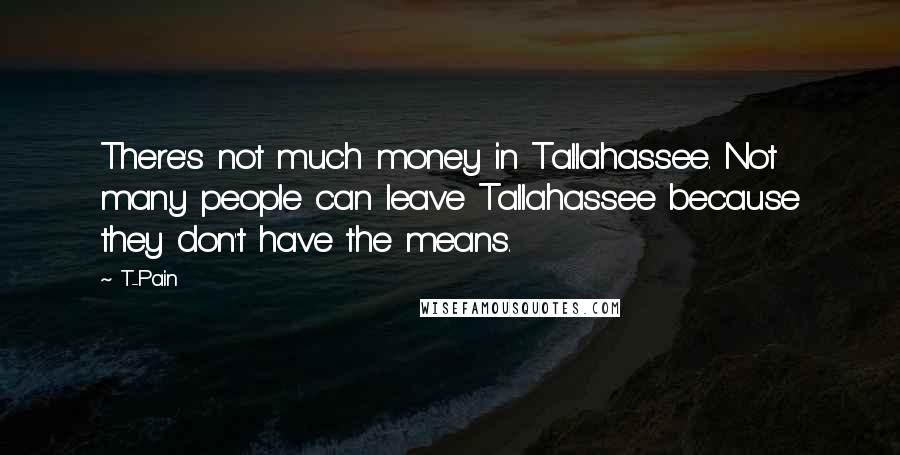 T-Pain Quotes: There's not much money in Tallahassee. Not many people can leave Tallahassee because they don't have the means.