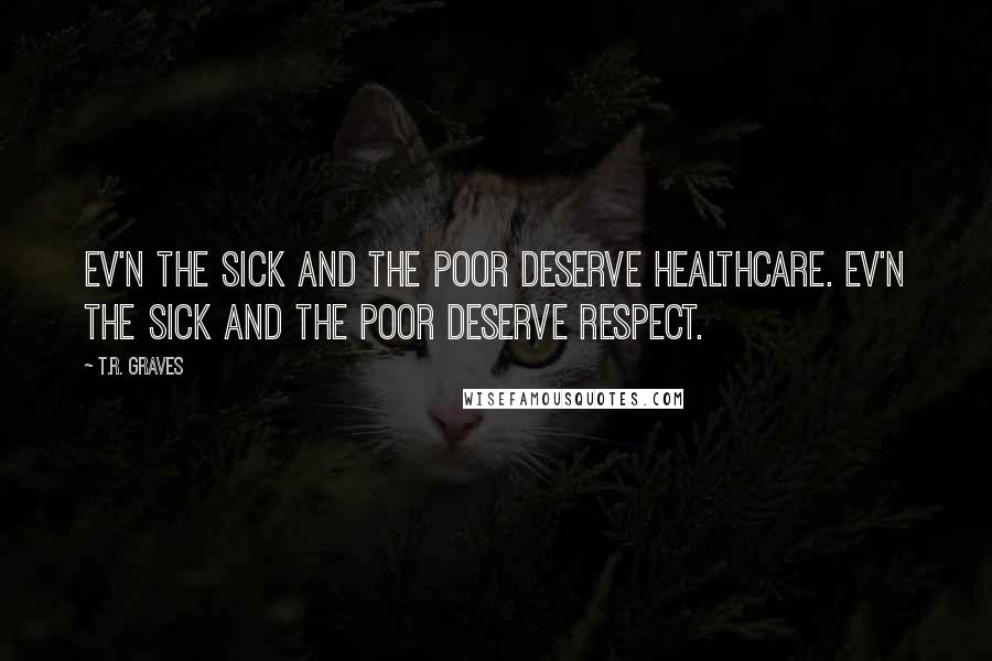 T.R. Graves Quotes: Ev'n the sick and the poor deserve healthcare. Ev'n the sick and the poor deserve respect.