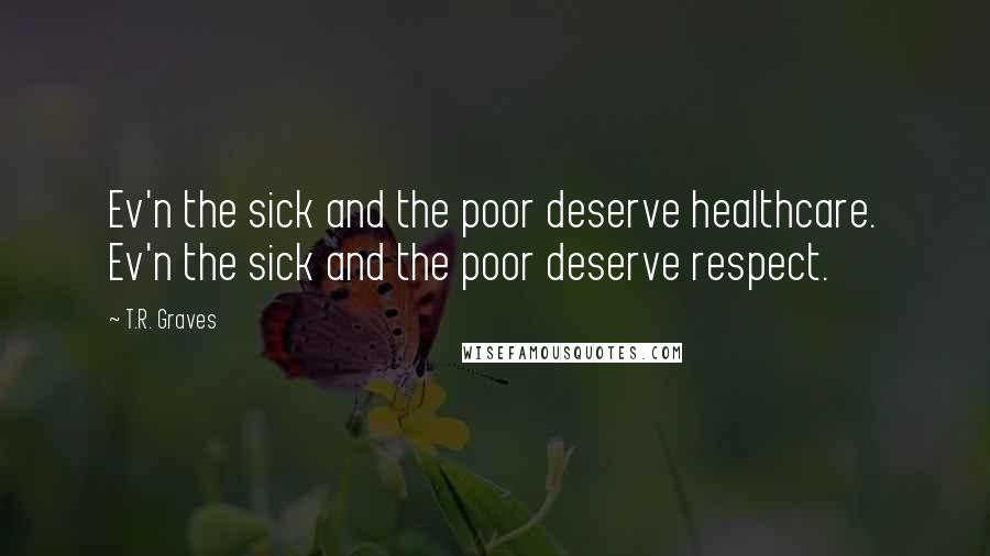 T.R. Graves Quotes: Ev'n the sick and the poor deserve healthcare. Ev'n the sick and the poor deserve respect.