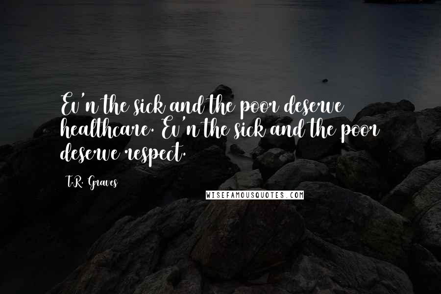 T.R. Graves Quotes: Ev'n the sick and the poor deserve healthcare. Ev'n the sick and the poor deserve respect.