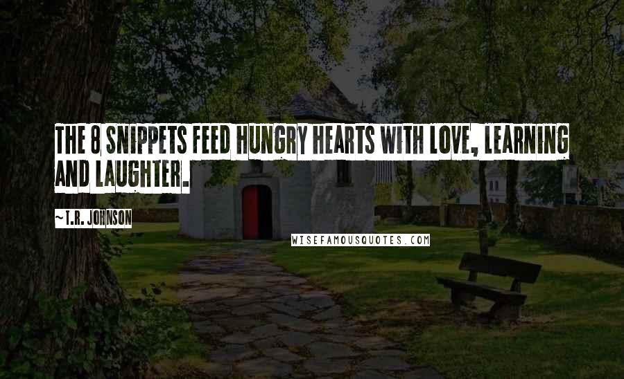 T.R. Johnson Quotes: The 8 Snippets feed hungry hearts with love, learning and laughter.