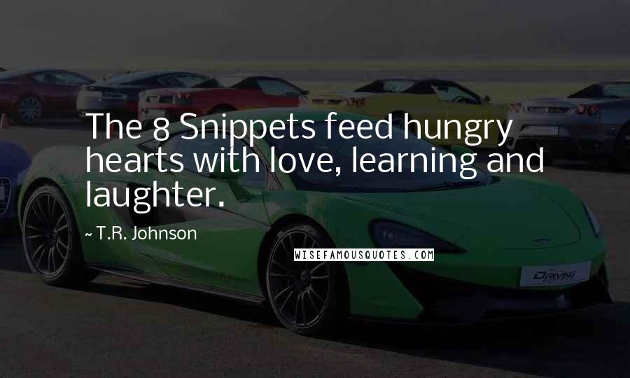 T.R. Johnson Quotes: The 8 Snippets feed hungry hearts with love, learning and laughter.